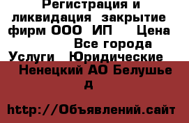 Регистрация и ликвидация (закрытие) фирм ООО, ИП.  › Цена ­ 2 500 - Все города Услуги » Юридические   . Ненецкий АО,Белушье д.